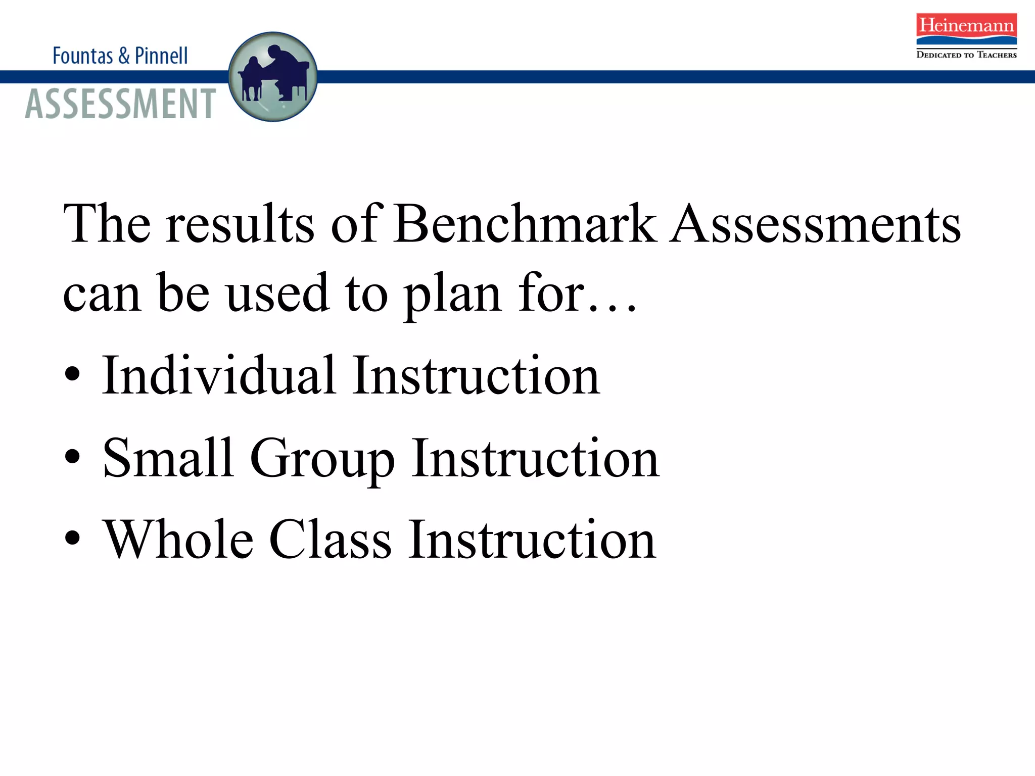 Planning Using Benchmark Results
The results of Benchmark Assessments
can be used to plan for…
• Individual Instruction
• Small Group Instruction
• Whole Class Instruction
 