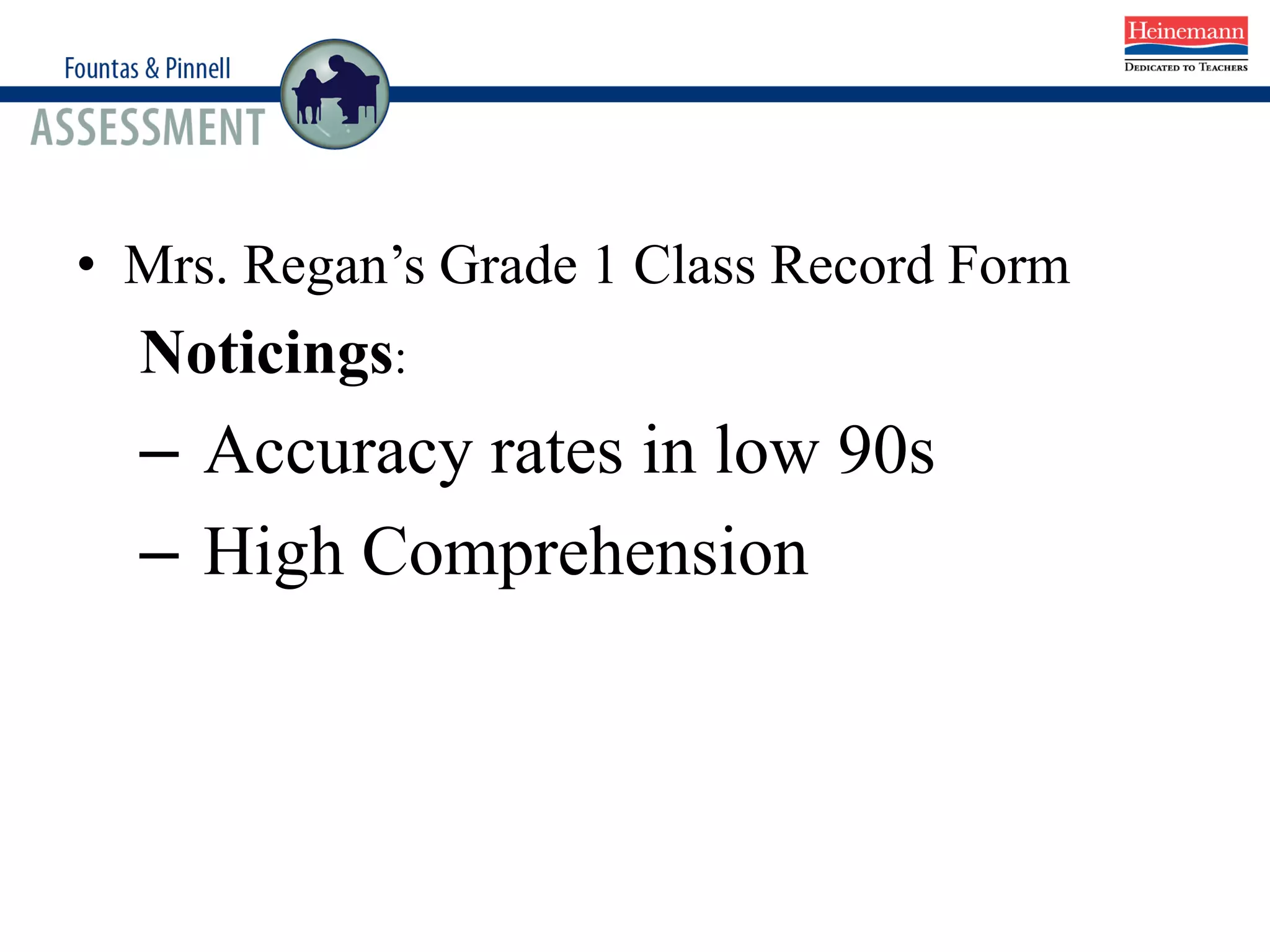 • Mrs. Regan’s Grade 1 Class Record Form
Noticings:
– Accuracy rates in low 90s
– High Comprehension
 