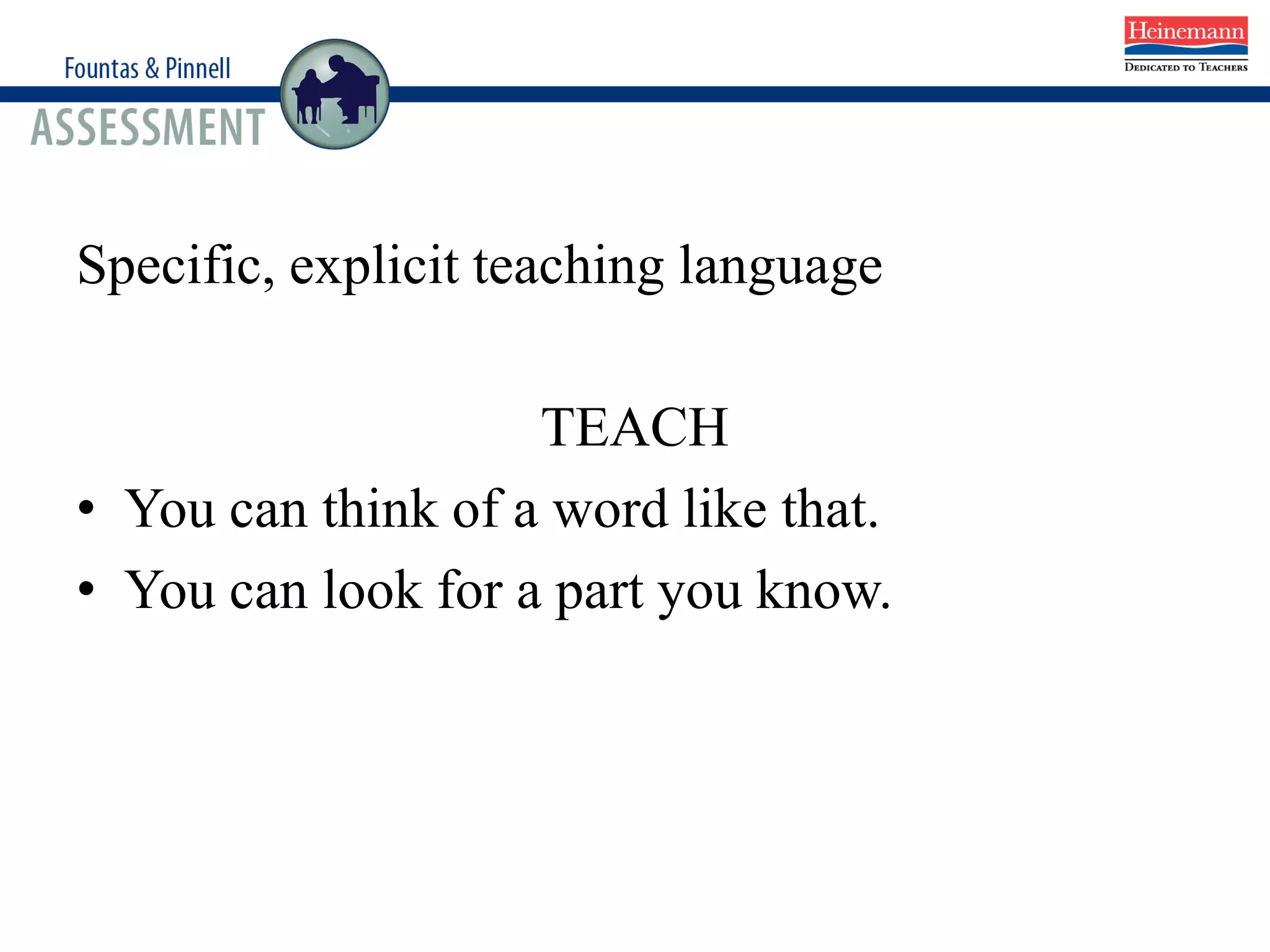 Specific, explicit teaching language
TEACH
• You can think of a word like that.
• You can look for a part you know.
 