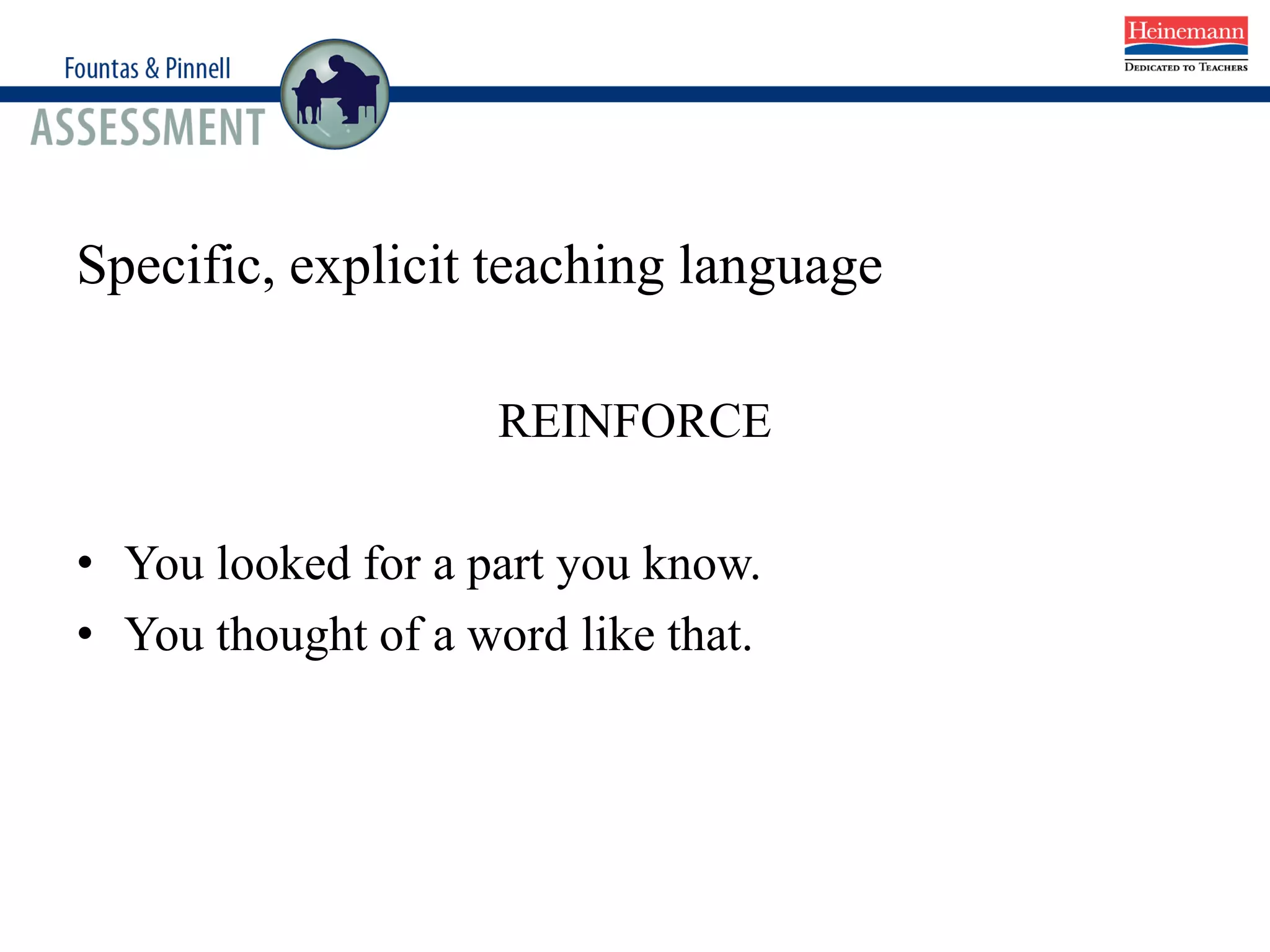 Specific, explicit teaching language
REINFORCE
• You looked for a part you know.
• You thought of a word like that.
 