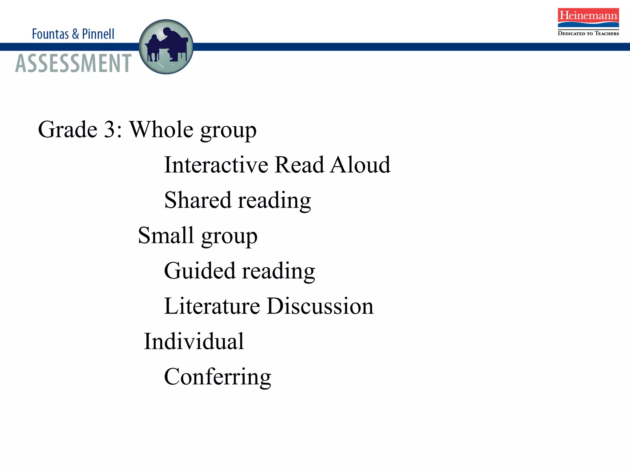 Grade 3: Whole group
Interactive Read Aloud
Shared reading
Small group
Guided reading
Literature Discussion
Individual
Conferring
 