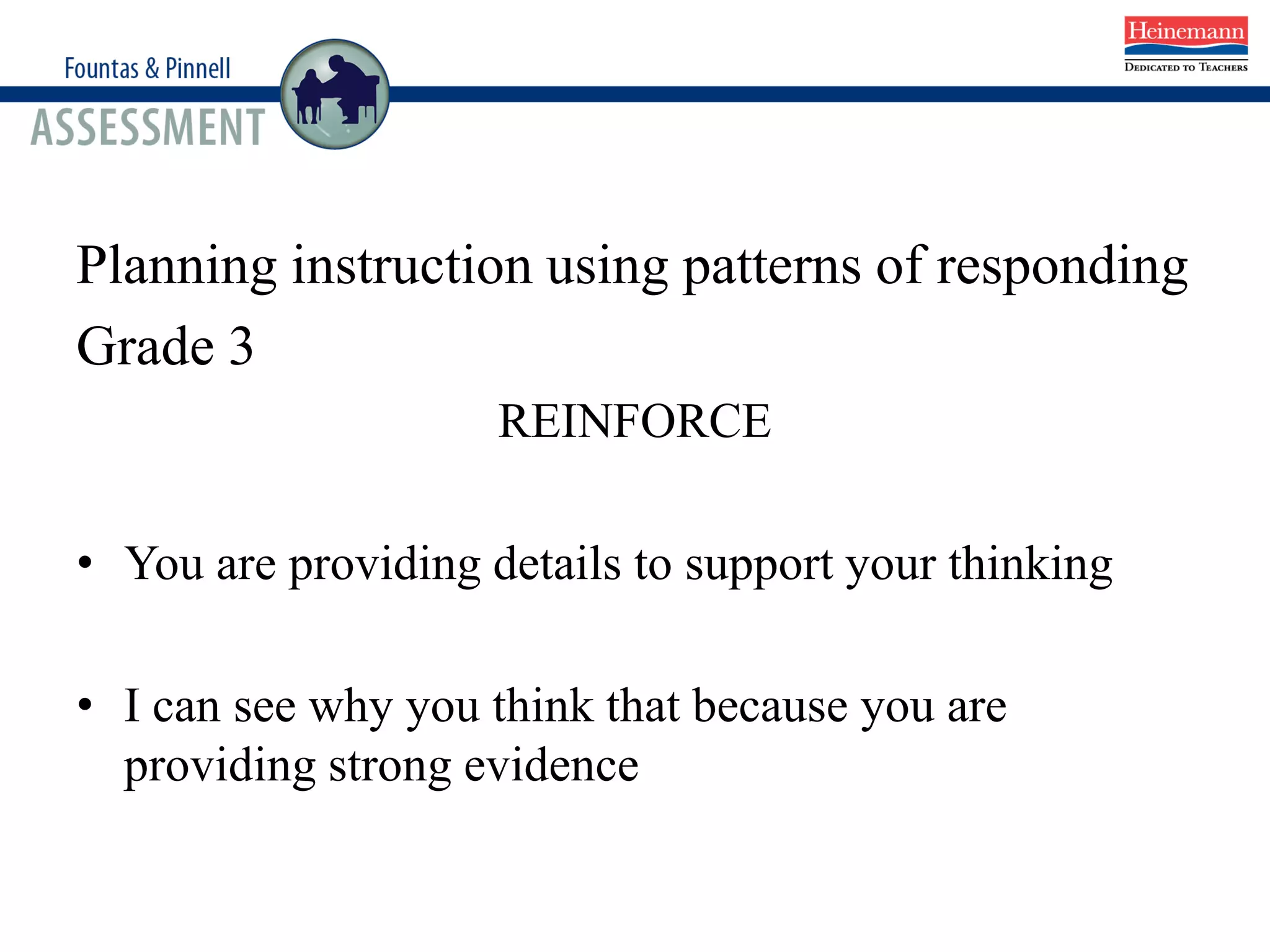 Planning instruction using patterns of responding
Grade 3
REINFORCE
• You are providing details to support your thinking
• I can see why you think that because you are
providing strong evidence
 
