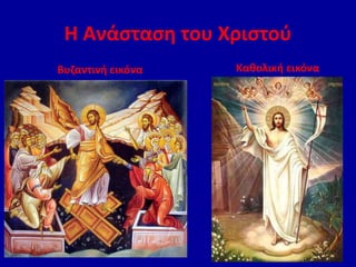 Η Ανάσταση του Χριστού
Βυζαντινή εικόνα Καθολική εικόνα
 