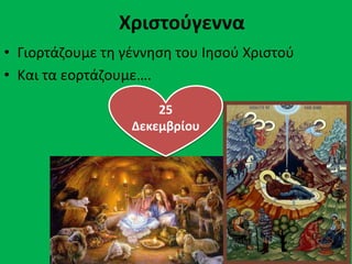 Χριστούγεννα
• Γιορτάζουμε τη γέννηση του Ιησού Χριστού
• Και τα εορτάζουμε….
25
Δεκεμβρίου
 
