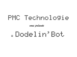 PMC Technologie
        vous présente

le   Dodelin'Bot
 
