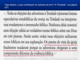 Veja abaixo, o que confessam os autores do livro “A Trindade”, na página
221:
 