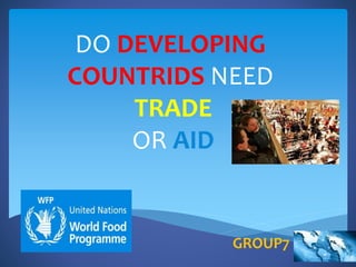 DO DEVELOPING
COUNTRIDS NEED
TRADE
OR AID
GROUP7
 