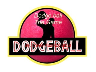 Dodge ball The Game By: Caleb Ananda-Stout 