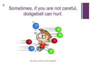 +
Sometimes, if you are not careful,
dodgeball can hurt.
So stay active and aware!
 