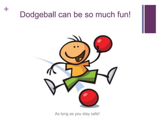 +
Dodgeball can be so much fun!
As long as you stay safe!
 