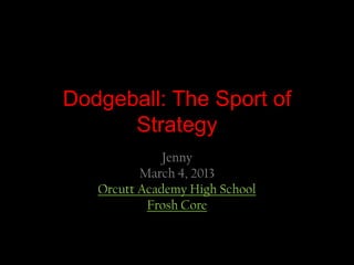 Dodgeball: The Sport of
      Strategy
              Jenny
          March 4, 2013
   Orcutt Academy High School
           Frosh Core
 