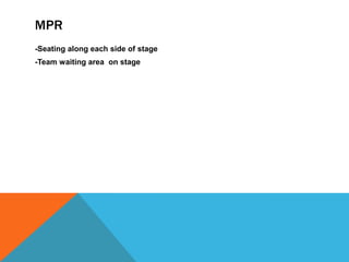 MPR
-Seating along each side of stage
-Team waiting area on stage
 
