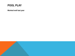 POOL PLAY
Worked well last year
 