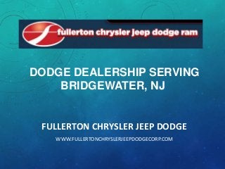 DODGE DEALERSHIP SERVING
BRIDGEWATER, NJ

FULLERTON CHRYSLER JEEP DODGE
WWW.FULLERTONCHRYSLERJEEPDODGECORP.COM

 
