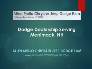 Dodge Dealership Serving
Merrimack, NH
ALLEN MELLO CHRYSLER JEEP DODGE RAM
WWW.ALLENMELLODODGENASHUA.COM

 