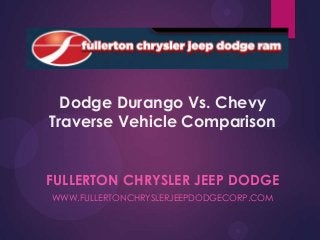 Dodge Durango Vs. Chevy
Traverse Vehicle Comparison
FULLERTON CHRYSLER JEEP DODGE
WWW.FULLERTONCHRYSLERJEEPDODGECORP.COM

 