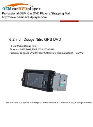 Professional OEM Car DVD Players Shopping Mall
http://www.oemcardvdplayer.com




      6.2 inch Dodge Nitro GPS DVD
      Fit Car Make: Dodge Nitro
      Fit Years: 2005,2006,2007,2008,2009,2010.
      Features: GPS,CD/DVD,MP3/MP4/MP5,RDS Radio,Bluetooth,TV,SWC




  http://www.oemcardvdplayer.com/dodge-car-dvd-for-nitro-with-6-2-hd-touch-tft-lcd-gps-navigation-tv.html
 