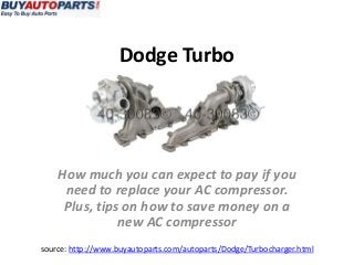 Dodge Turbo
source: http://www.buyautoparts.com/autoparts/Dodge/Turbocharger.html
How much you can expect to pay if you
need to replace your AC compressor.
Plus, tips on how to save money on a
new AC compressor
 
