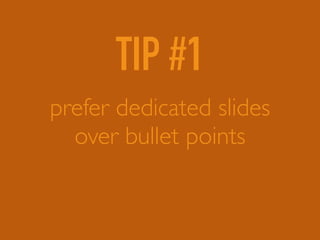 TIP #1
prefer dedicated slides 
over bullet points
 