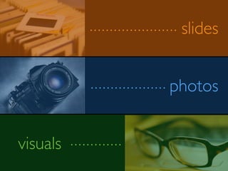 slides
visuals
photos
 