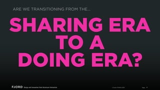 ARE WE TRANSITIONING FROM THE...

SHARING ERA
TO A
DOING ERA?
© Fjord | STRATA 2013

Page

11

 