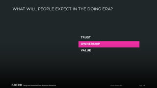 WHAT WILL PEOPLE EXPECT IN THE DOING ERA?

TRUST
OWNERSHIP
VALUE

© Fjord | STRATA 2013

Page

18

 