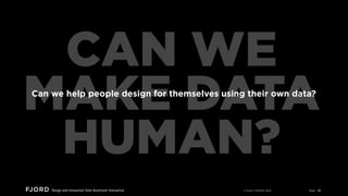 CAN WE
MAKE DATA
HUMAN?
Can we help people design for themselves using their own data?

© Fjord | STRATA 2013

Page

29

 