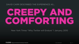 DAVID CARR DESCRIBED THE EXPERIENCE AS...

CREEPY AND
COMFORTING
New York Times “Why Twitter will Endure” 1 January, 2010
...