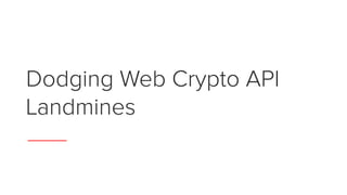 Dodging Web Crypto API
Landmines
 