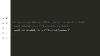 function encryptData(secretData: string, password: string){
const dataAsBytes = UTF8.encode(secretData);
const passwordAsB...