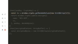 .then((aesKey: CryptoKey) => {
const iv = window.crypto.getRandomValues(new Uint8Array(12));
return window.crypto.subtle.e...