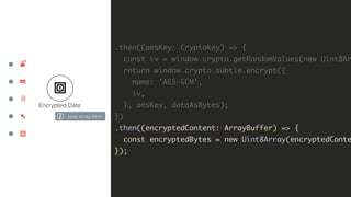 Encrypted Data
.then((aesKey: CryptoKey) => {
const iv = window.crypto.getRandomValues(new Uint8Ar
return window.crypto.su...