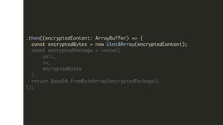 .then((encryptedContent: ArrayBuffer) => {
const encryptedBytes = new Uint8Array(encryptedContent);
const encryptedPackage...