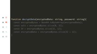 function decryptData(encryptedData: string, password: string){
const encryptedBytes = Base64.toByteArray(encryptedData);
c...
