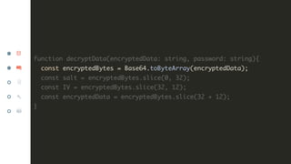 function decryptData(encryptedData: string, password: string){
const encryptedBytes = Base64.toByteArray(encryptedData);
c...