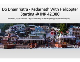 Do Dham Yatra - Kedarnath With Helicopter
Starting @ INR 42,380
Haridwar (1N)→Guptkashi (2N)→Badrinath (1N)→Rudraprayag(1N)→Haridwar (1N)
 