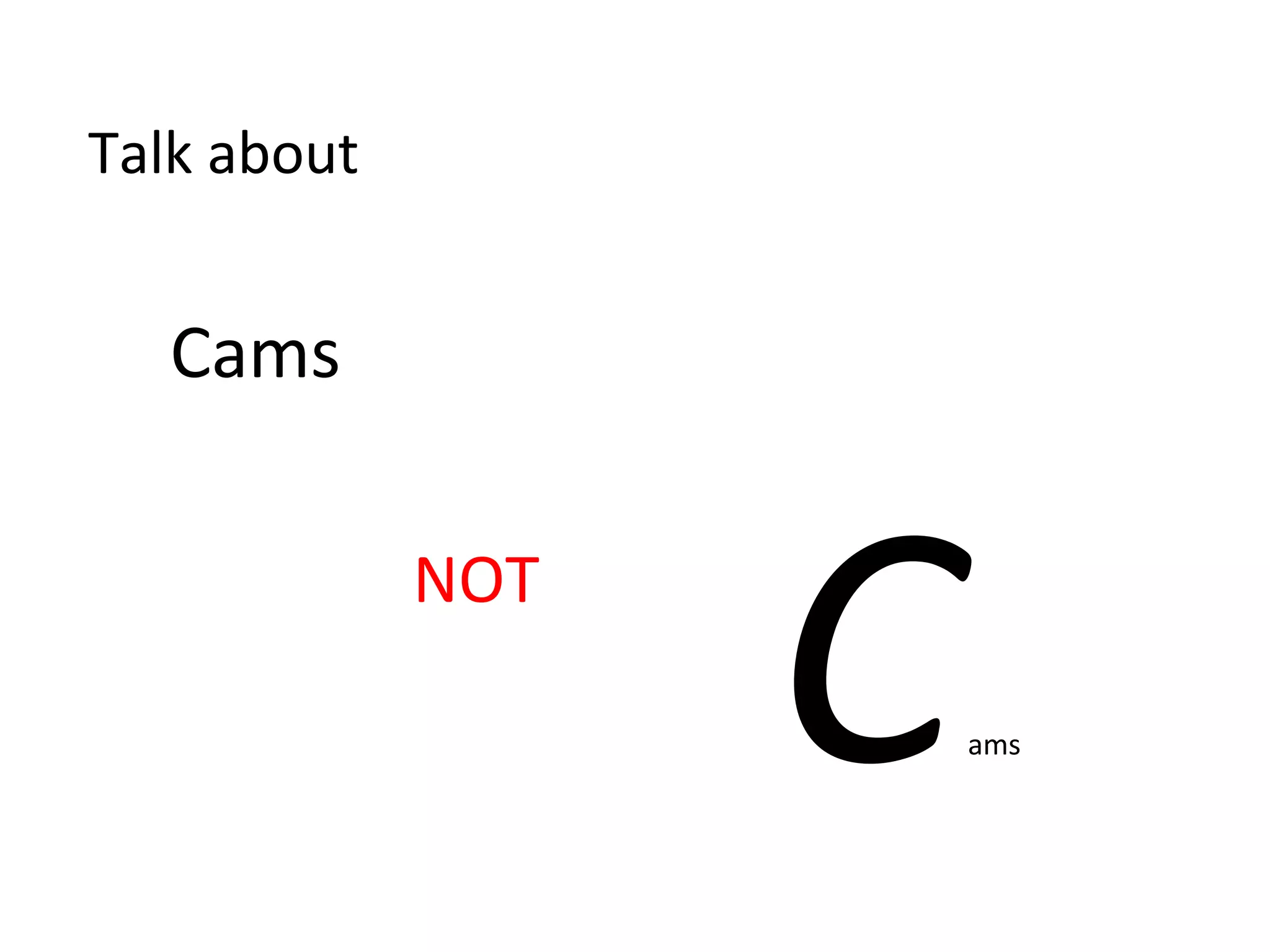 C	
  ams	
  
Talk	
  about	
  	
  
Cams	
  
NOT	
  
 