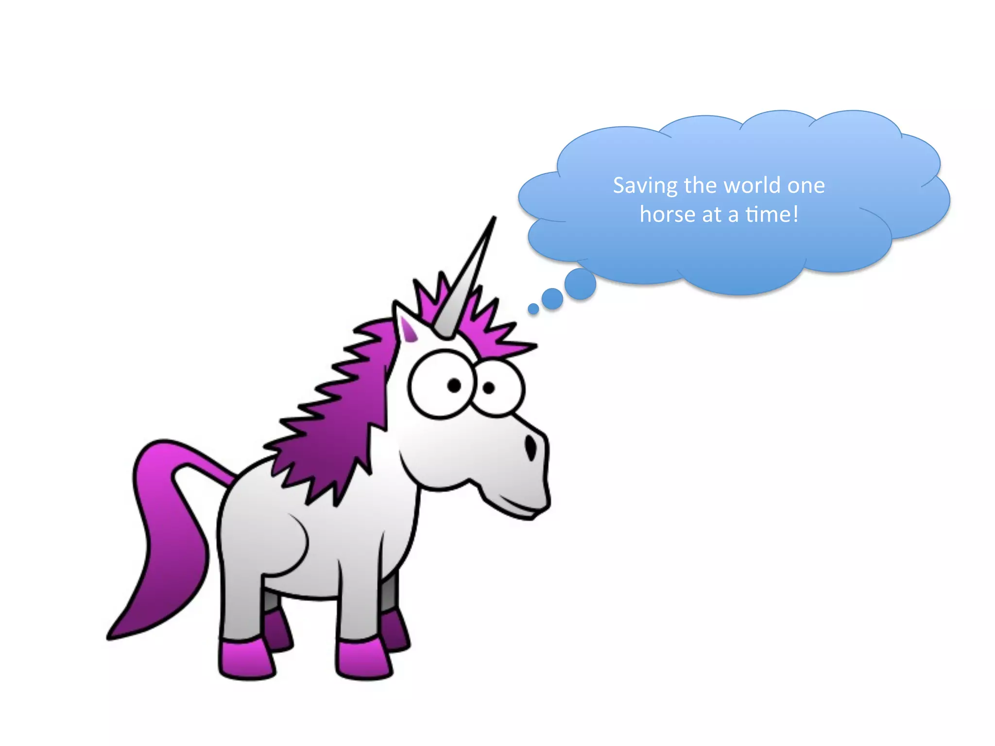 Saving	
  the	
  world	
  one	
  
horse	
  at	
  a	
  <me!	
  
 