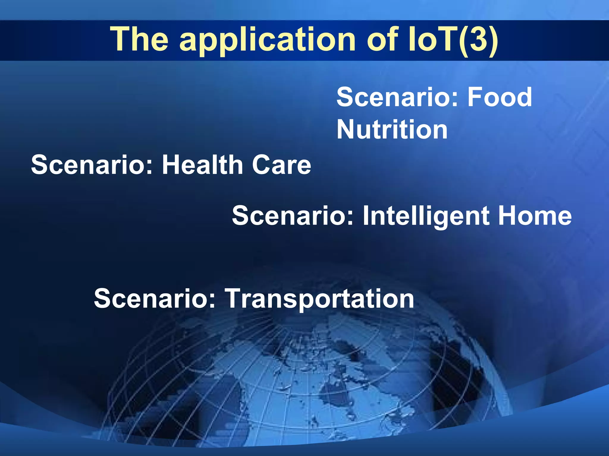 The application of IoT(3)
Scenario: Food
Nutrition
Scenario: Health Care
Scenario: Intelligent Home
Scenario: Transportation
 