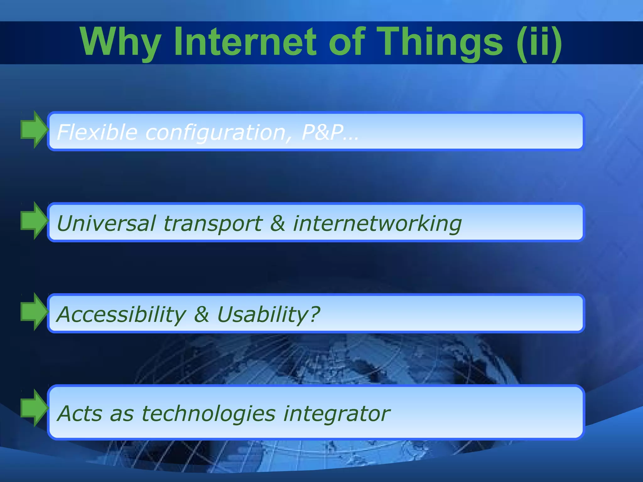Why Internet of Things (ii)
Flexible configuration, P&P…
Universal transport & internetworking
Accessibility & Usability?
Acts as technologies integrator
 