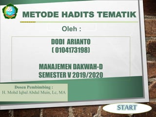 METODE HADITS TEMATIK
DODI ARIANTO
( 0104173198)
MANAJEMEN DAKWAH-D
SEMESTER V 2019/2020
Oleh :
Dosen Pembimbing :
H. Mohd Iqbal Abdul Muin, Lc, MA
 