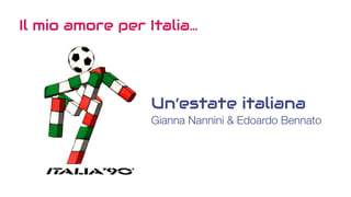 Un’estate italiana
Gianna Nannini & Edoardo Bennato
Il mio amore per Italia…
 
