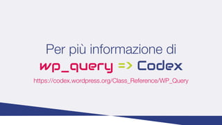 Per più informazione di
wp_query => Codex
https://codex.wordpress.org/Class_Reference/WP_Query
 