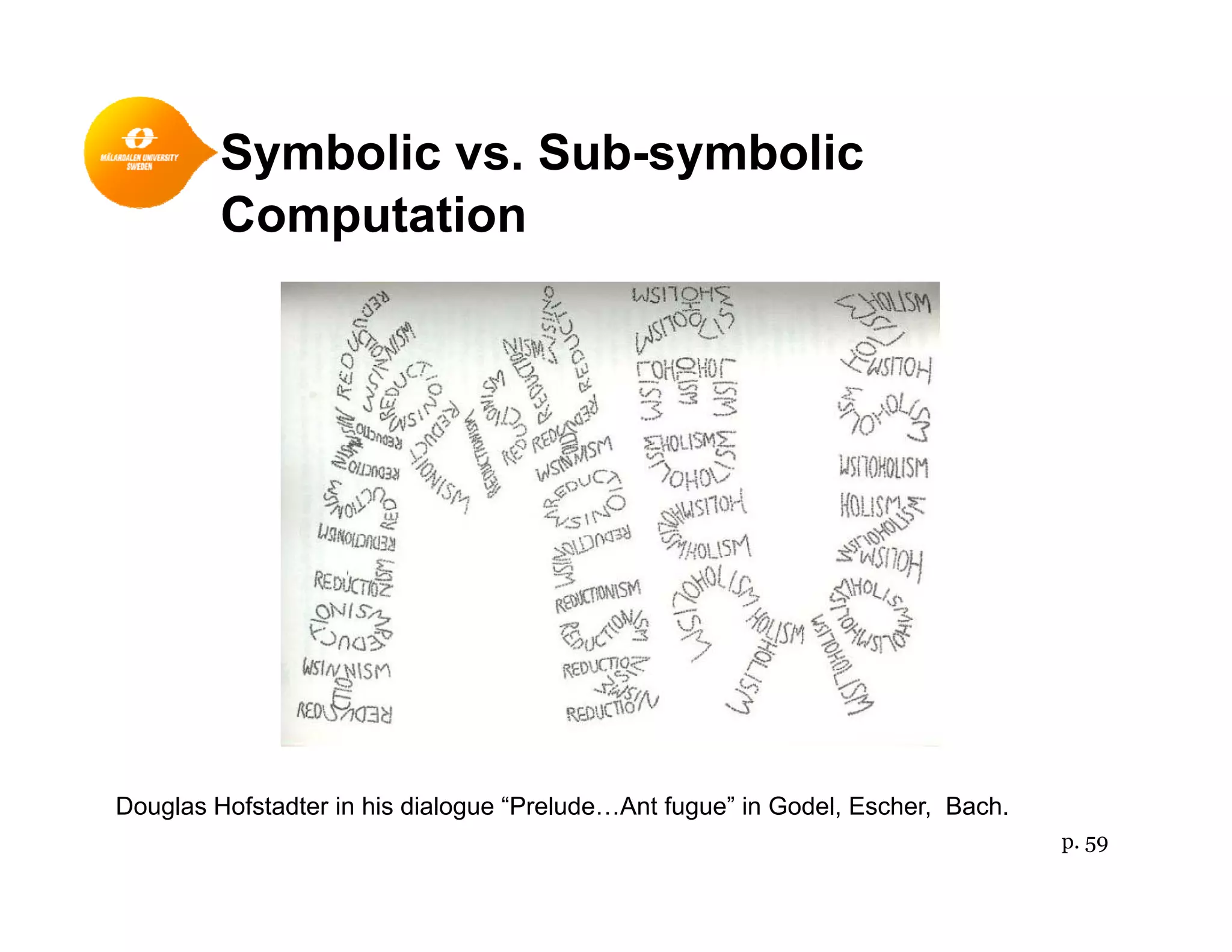 Symbolic vs. Sub-symbolicy y
Computation
Douglas Hofstadter in his dialogue “Prelude…Ant fugue” in Godel, Escher, Bach.
p. 59
 