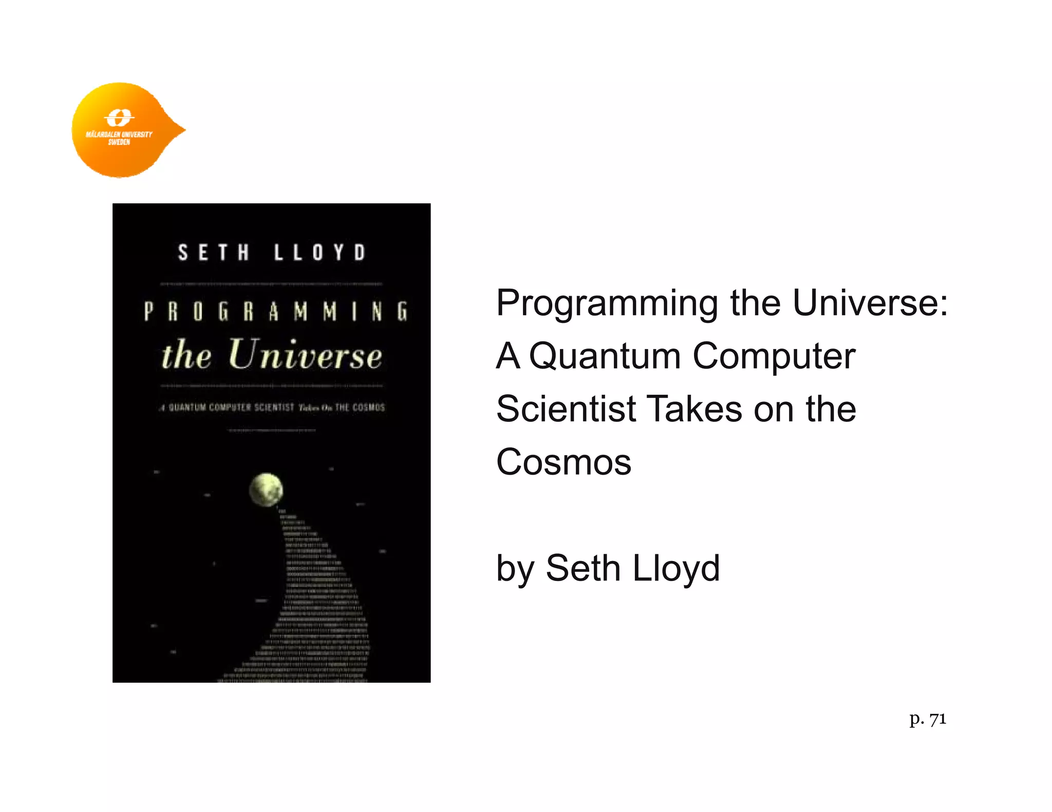 Programming the Universe:
A Quantum ComputerA Quantum Computer
Scientist Takes on the
CosmosCosmos
b S th Ll dby Seth Lloyd
p. 71
 