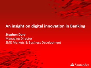 An insight on digital innovation in Banking
Stephen Dury
Managing Director
SME Markets & Business Development

 