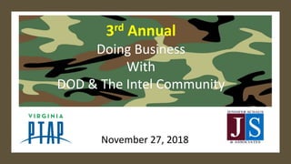 3rd Annual
Doing Business
With
DOD & The Intel Community
November 27, 2018
 