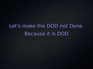 Let's make the DOD not DoneLet's make the DOD not Done
Because it is DODBecause it is DOD
 