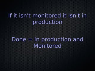 If it isn't monitored it isn't inIf it isn't monitored it isn't in
productionproduction
Done = In production andDone = In ...