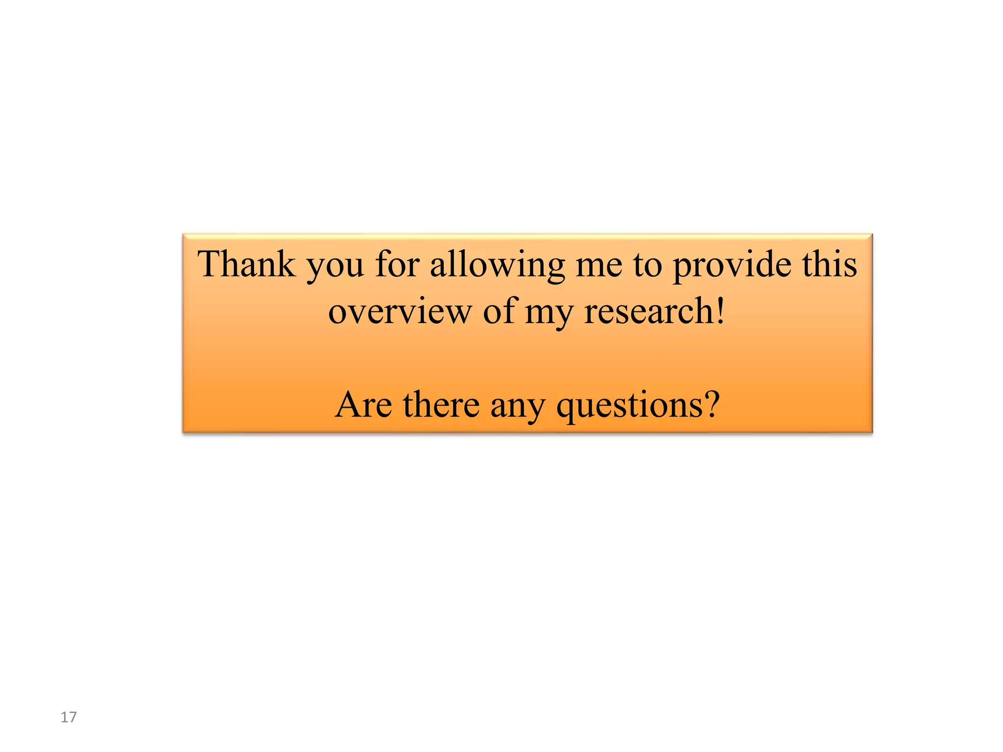 Thank you for allowing me to provide this
overview of my research!
Are there any questions?
17
 